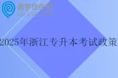 2025年浙江专升本考试政策 3月报名，4月考试