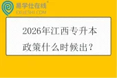 2026年江西专升本政策什么时候出？