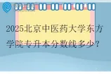 2025北京中医药大学东方学院专升本分数线多少？
