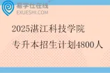 2025湛江科技学院专升本招生计划4800人