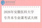 2026年安徽医科大学专升本专业课考试大纲