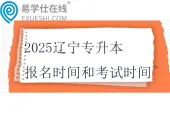 2025辽宁专升本报名时间和考试时间~