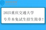 2025重庆交通大学专升本免试生招生简章