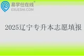 2025辽宁专升本志愿填报时间5月15日至5月19日
