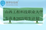 山西工程科技职业大学专升本2025招生计划3211人