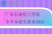 广东石油化工学院专升本招生简章2025