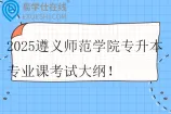 2025遵义师范学院专升本专业课考试大纲