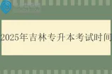 2025年吉林专升本考试时间3月30日