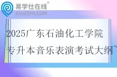 2025广东石油化工学院专升本音乐表演考试大纲~
