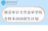 南京审计大学金审学院专转本2026招生计划一览表