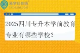 2025四川专升本学前教育专业有哪些学校？