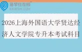 2026上海外国语大学贤达经济人文学院专升本考试科目