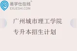 广州城市理工学院专升本招生计划2023-2025