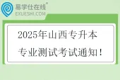 2025年山西专升本专业测试考试通知