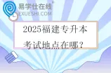 2025福建专升本考试地点在哪？