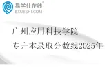 广州应用科技学院专升本录取分数线2025年