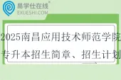 2025南昌应用技术师范学院专升本招生简章、招生计划