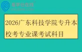 2026广东科技学院专升本校考专业课考试科目及参考教材