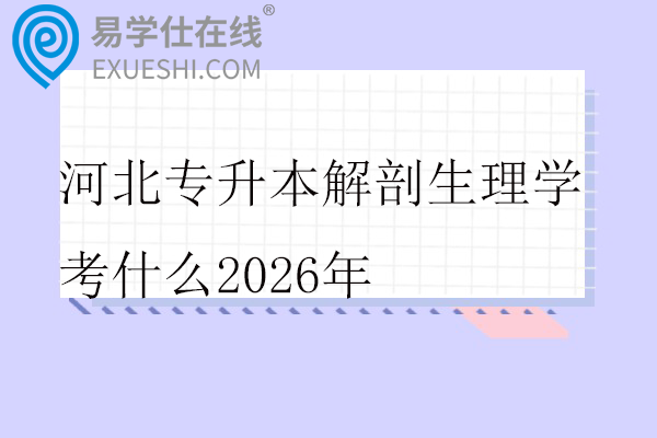 河北专升本解剖生理学考什么2026年