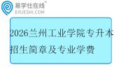 2026兰州工业学院专升本招生简章及专业学费