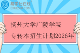 扬州大学广陵学院专转本招生计划2026年