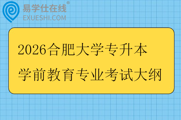 2026合肥大学专升本学前教育专业考试大纲