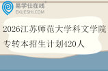 2026年江苏师范大学科文学院专转本招生计划420人