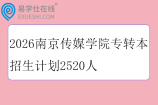 2026南京传媒学院专转本招生计划2520人