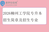 2026柳州工学院专升本招生简章及招生专业