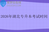 2026年湖北专升本考试时间4月17日