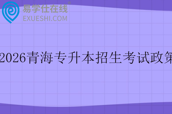 2026青海专升本招生考试政策
