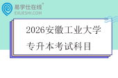 2026安徽工业大学专升本考试科目