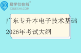 广东专升本电子技术基础2026年考试大纲