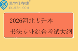 2026河北专升本书法专业综合考试大纲