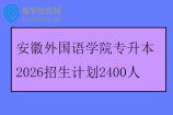安徽外国语学院专升本2026招生计划2400人