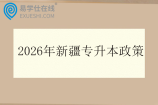 2026年新疆专升本政策发布 3月初报名