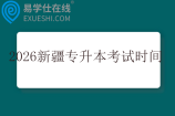 2026新疆专升本考试时间4月10日