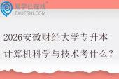 2026安徽财经大学专升本计算机科学与技术考什么？