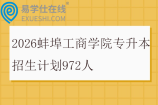 2026蚌埠工商学院专升本招生计划972人