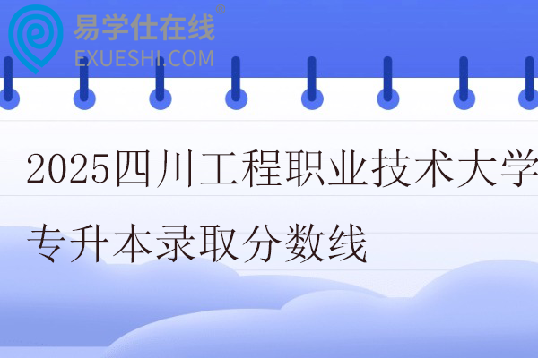 2025四川工程职业技术大学专升本录取分数线