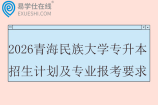 2026青海民族大学专升本招生计划及专业报考要求