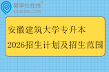 安徽建筑大学专升本2026招生计划及招生范围