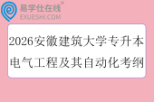 2026安徽建筑大学专升本电气工程及其自动化考纲