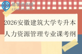 2026安徽建筑大学专升本人力资源管理专业课考纲