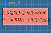 安徽建筑大学专升本2026专业课考试科目及考试题型