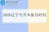 2026辽宁专升本报名时间3月2日至8日