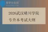 2026武汉晴川学院专升本考试大纲