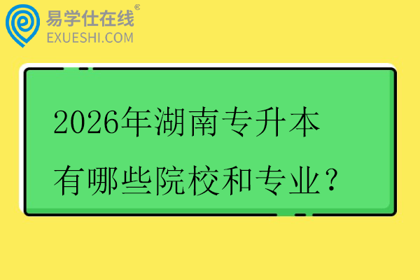 2026年湖南专升本有哪些院校和专业？