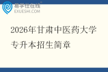 2026年甘肃中医药大学专升本招生简章