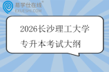 2026长沙理工大学专升本考试大纲